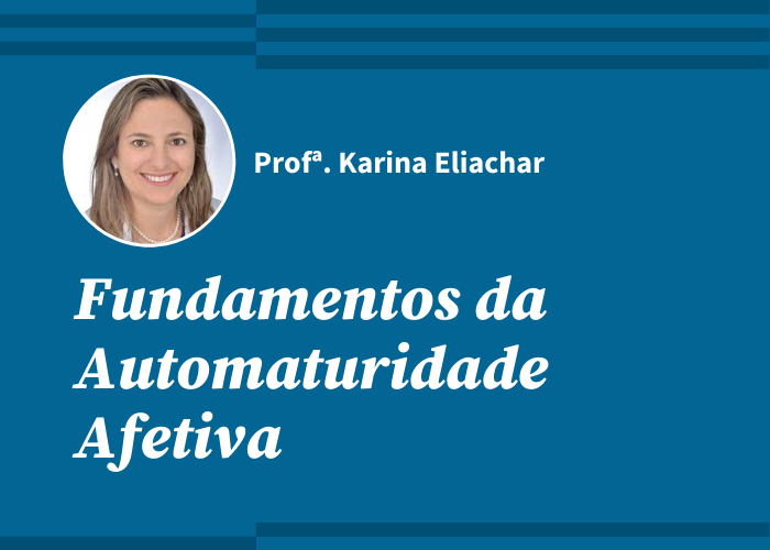 Fundamentos da Automaturidade Afetiva (Profª Karina Eliachar / Gravado)